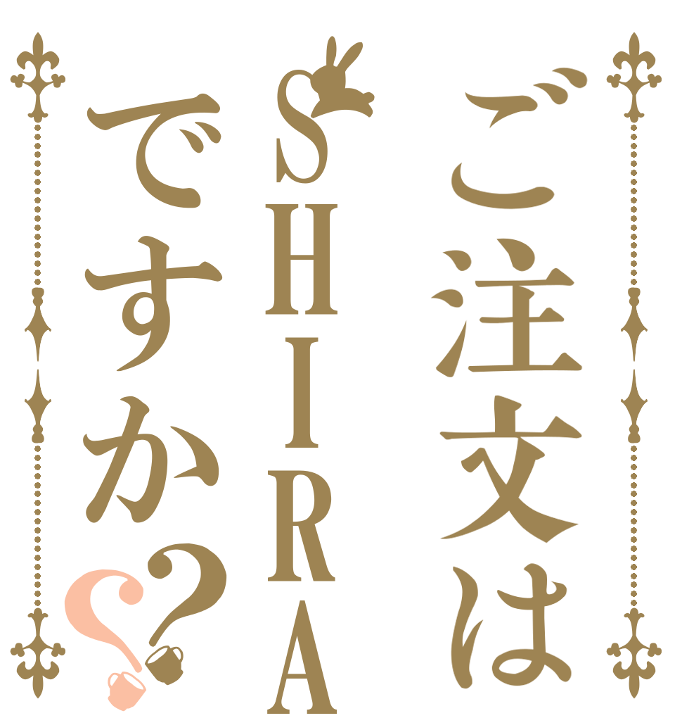 ご注文はSHIRAHANですか？？   