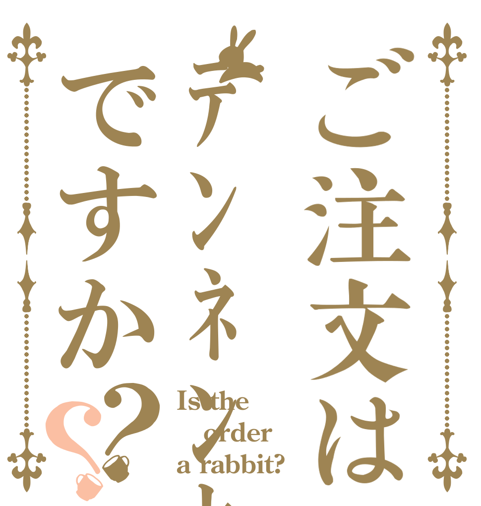 ご注文はﾃﾝﾈﾝｾﾝｾｲですか？？ Is the order a rabbit?