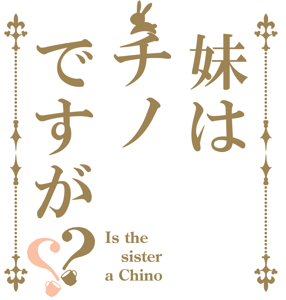 妹はチノですが？？ Is the sister a Chino