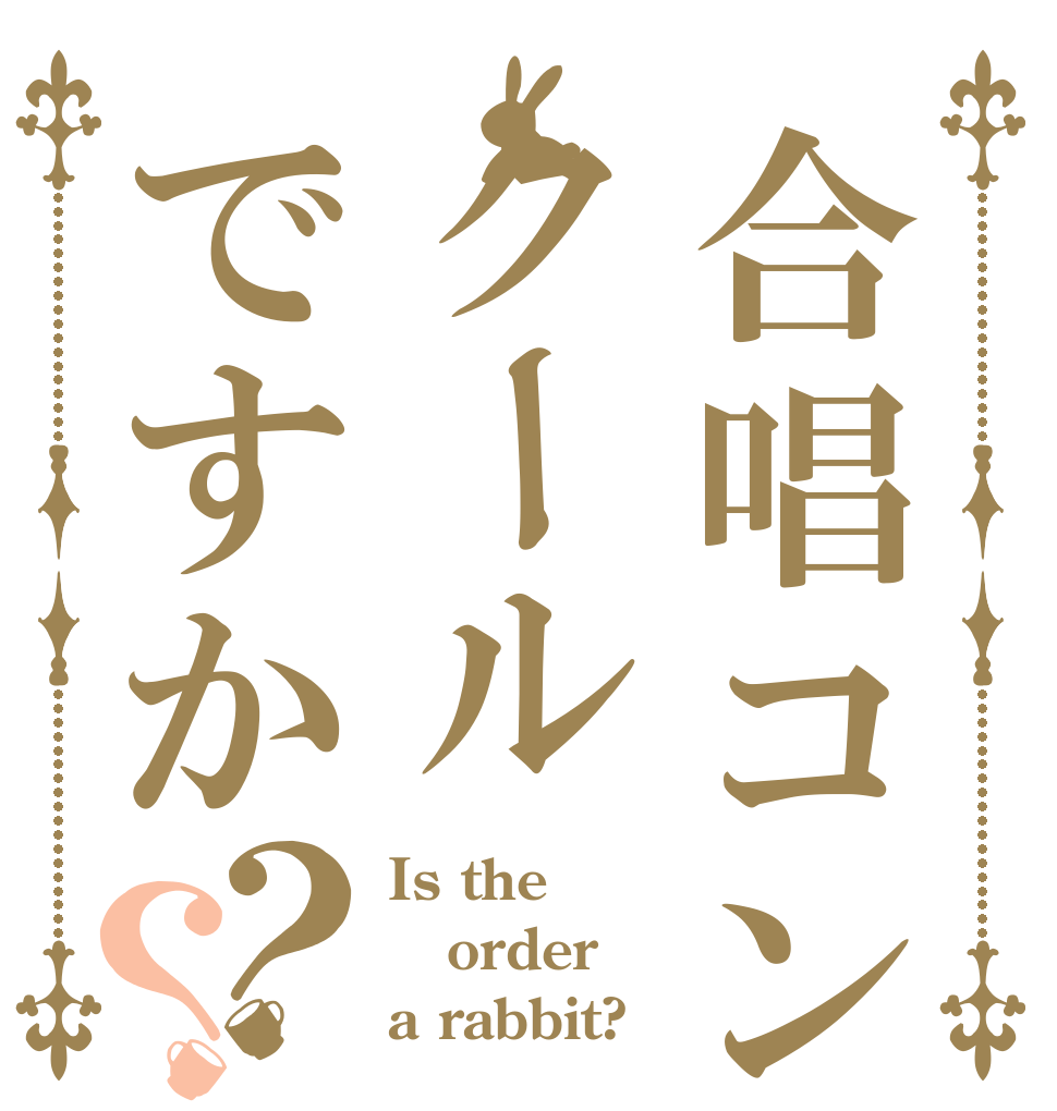 合唱コンクールクールですか？？ Is the order a rabbit?