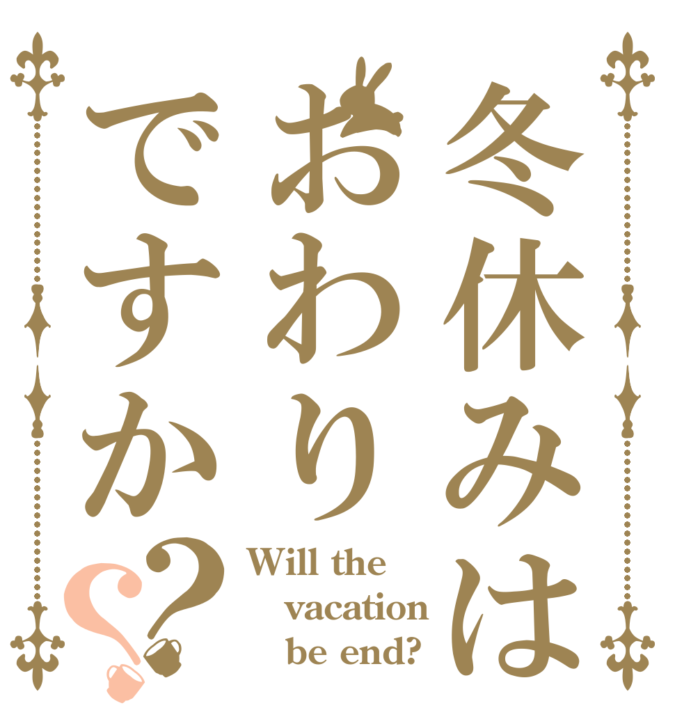 冬休みはおわりですか？？ Will the vacation    be end?