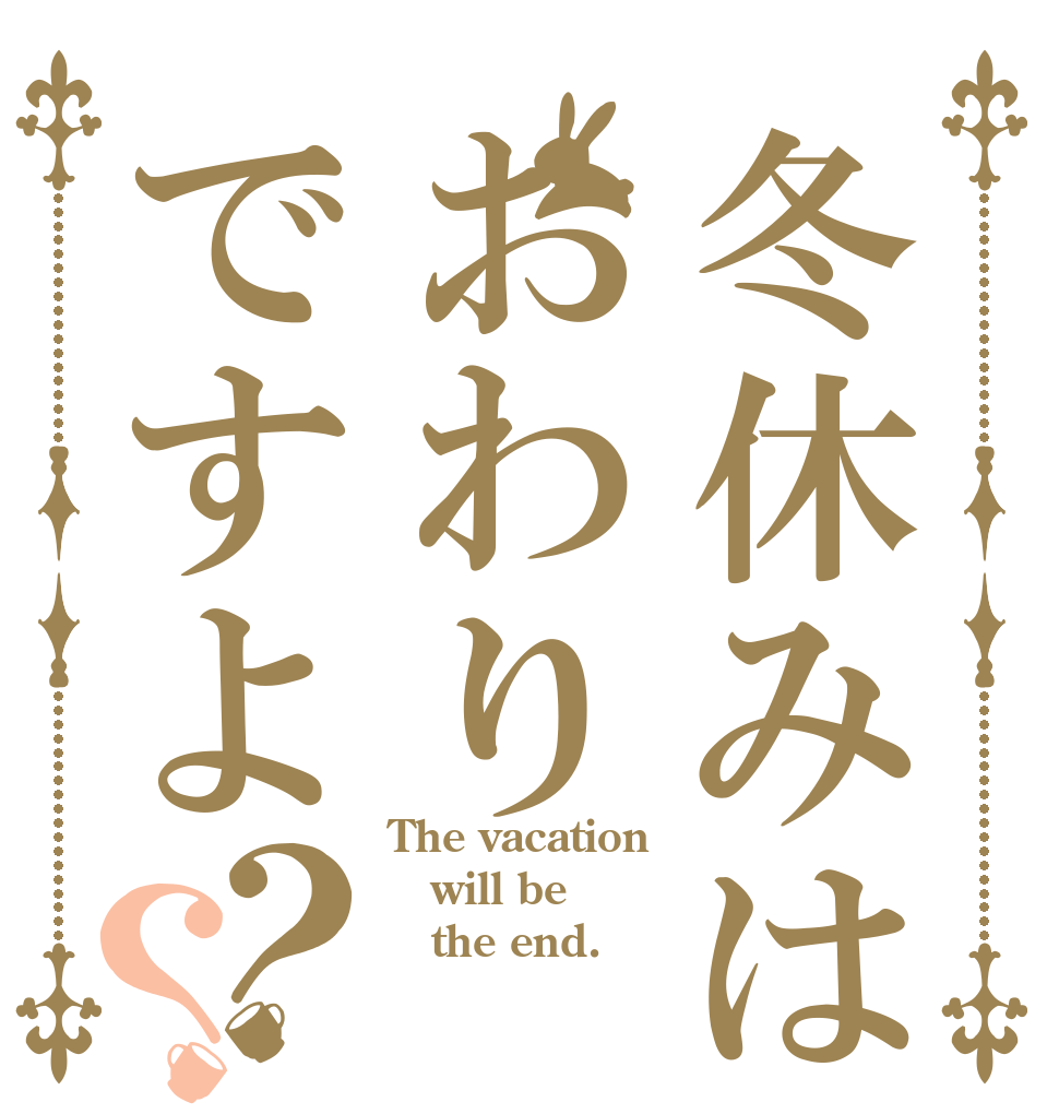冬休みはおわりですよ？？ The vacation will be    the end.