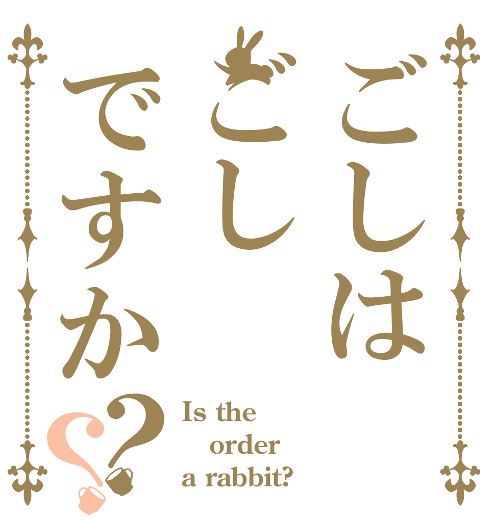 ごしはごしですか？？ Is the order a rabbit?