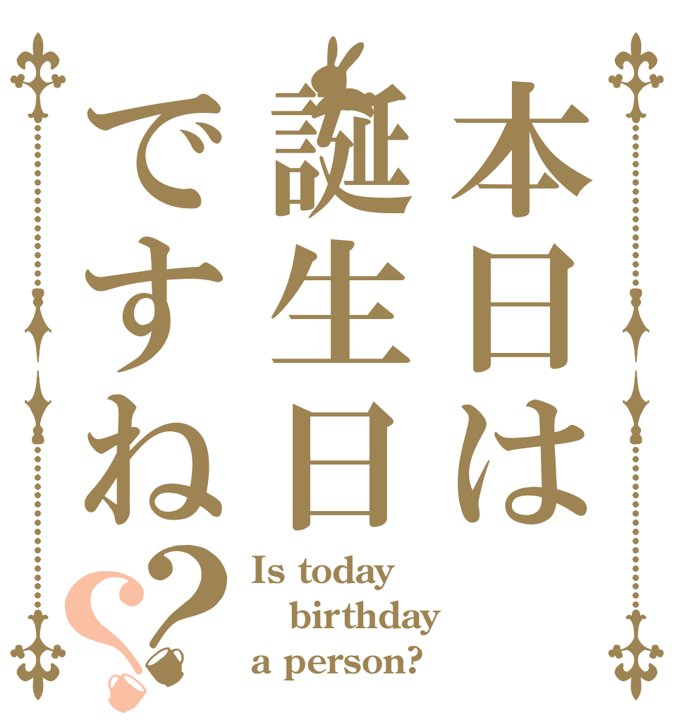 本日は誕生日ですね？？ Is today birthday a person?