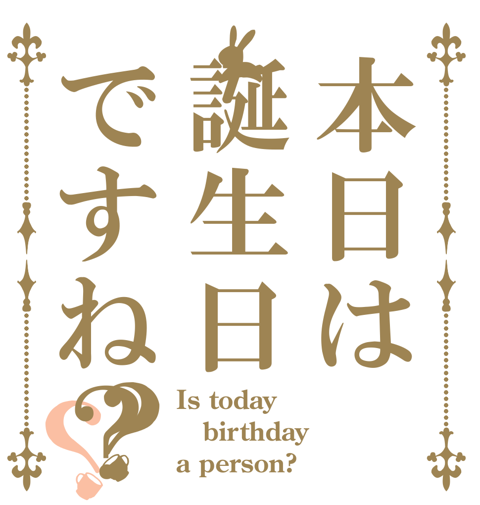 本日は誕生日ですね？？？ Is today birthday a person?