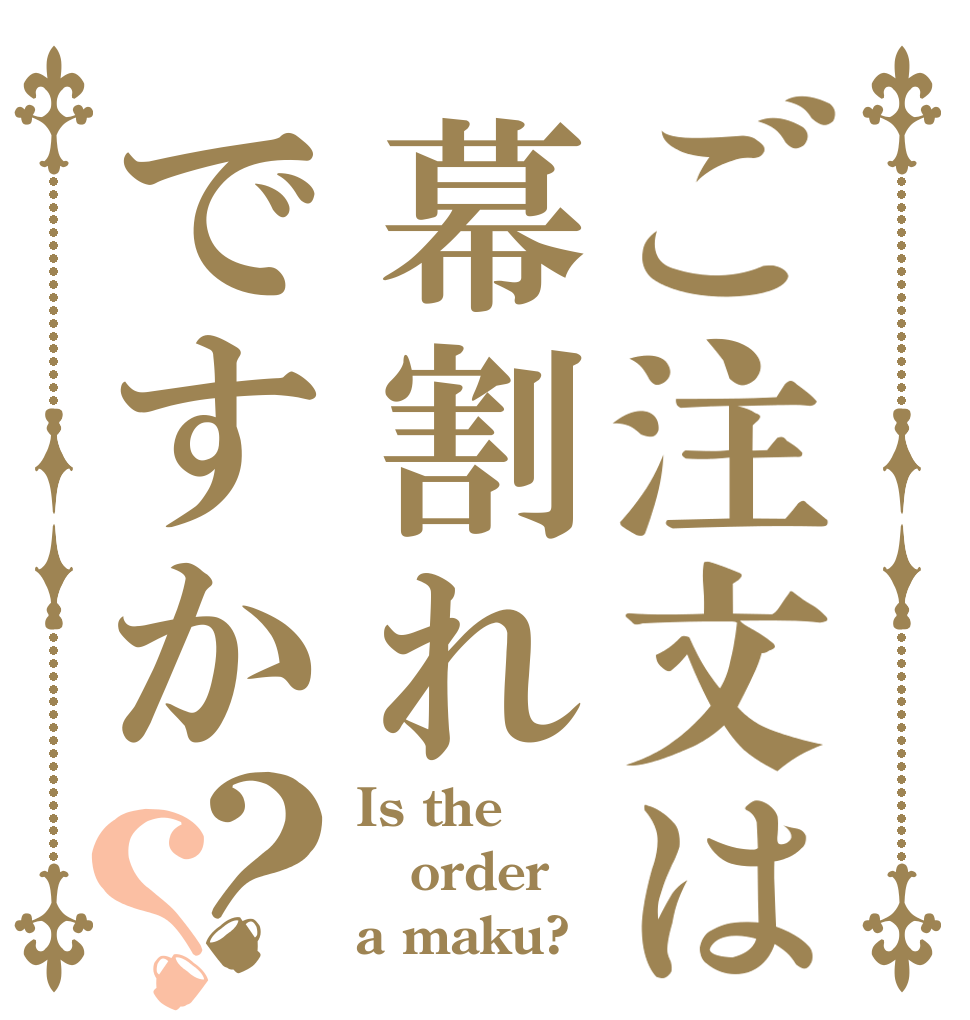 ご注文は幕割れですか？？ Is the order a maku?