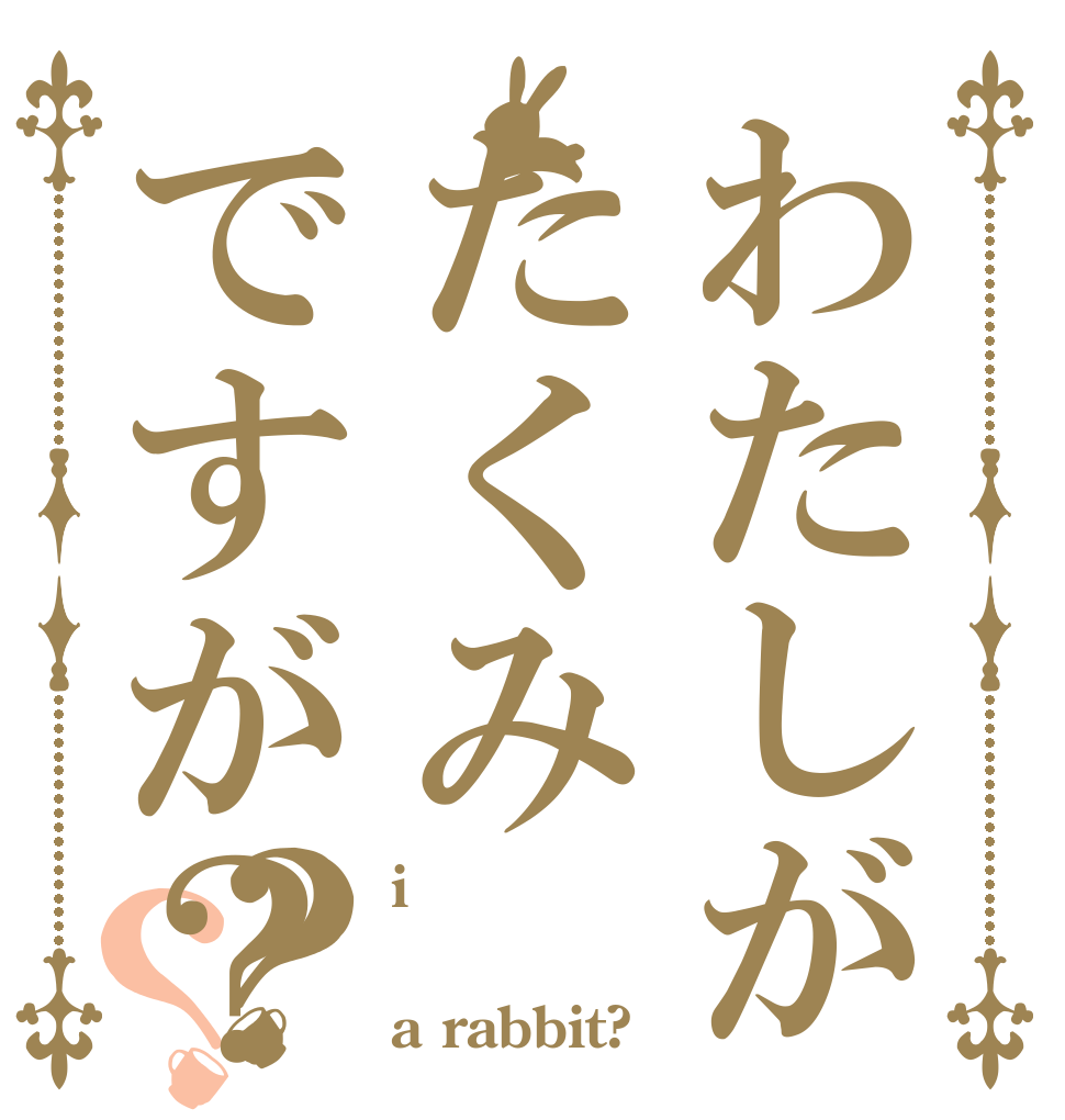 わたしがたくみですが？？？ i  a rabbit?