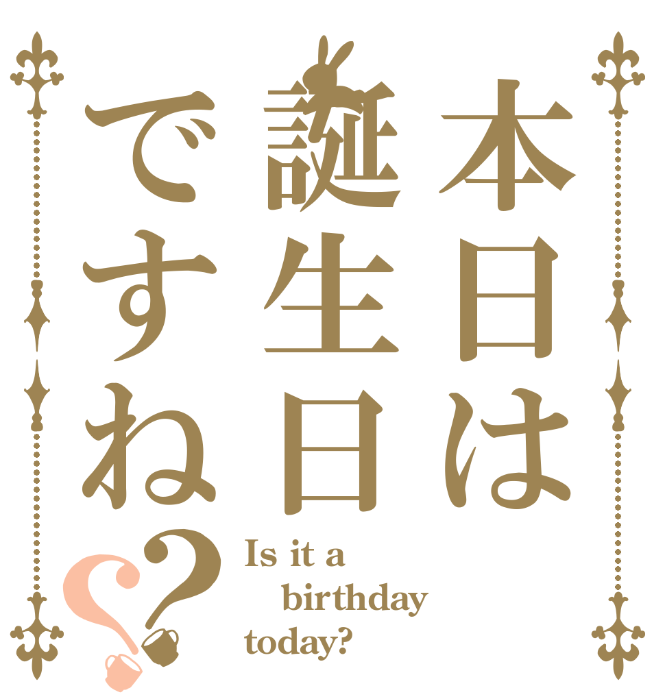 本日は誕生日ですね？？ Is it a birthday today?