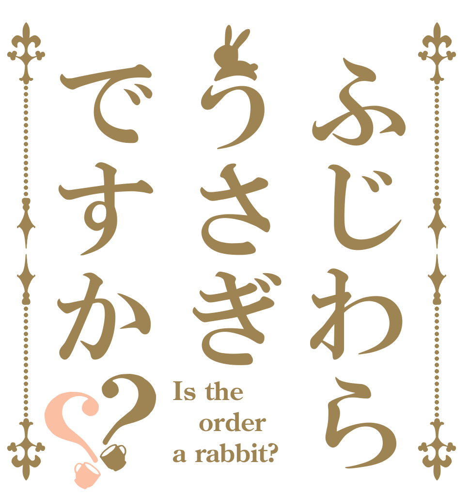 ふじわらうさぎですか？？ Is the order a rabbit?