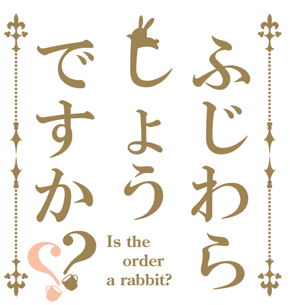 ふじわらしょうですか？？ Is the order a rabbit?