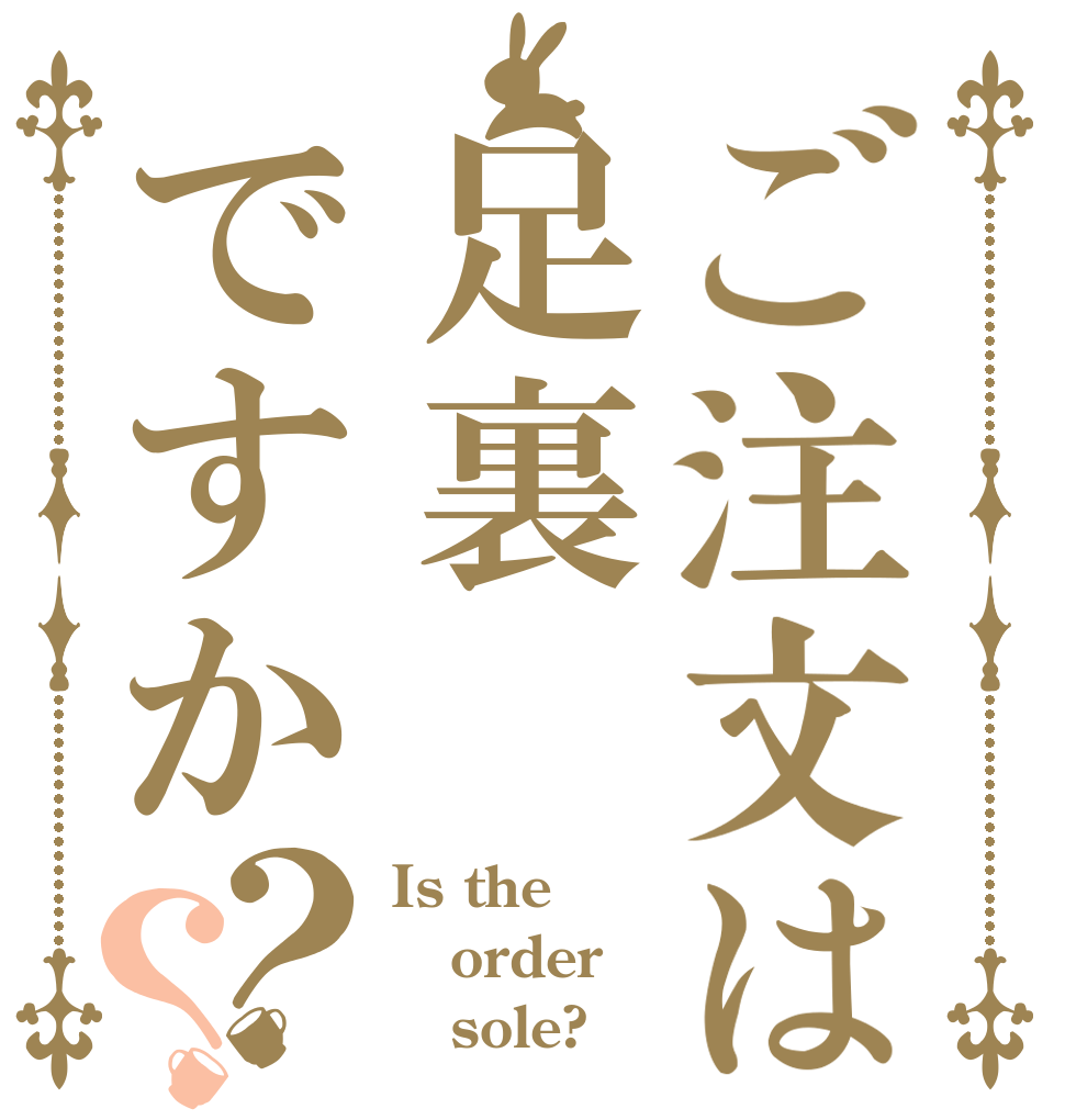 ご注文は足裏ですか？？ Is the order    sole?