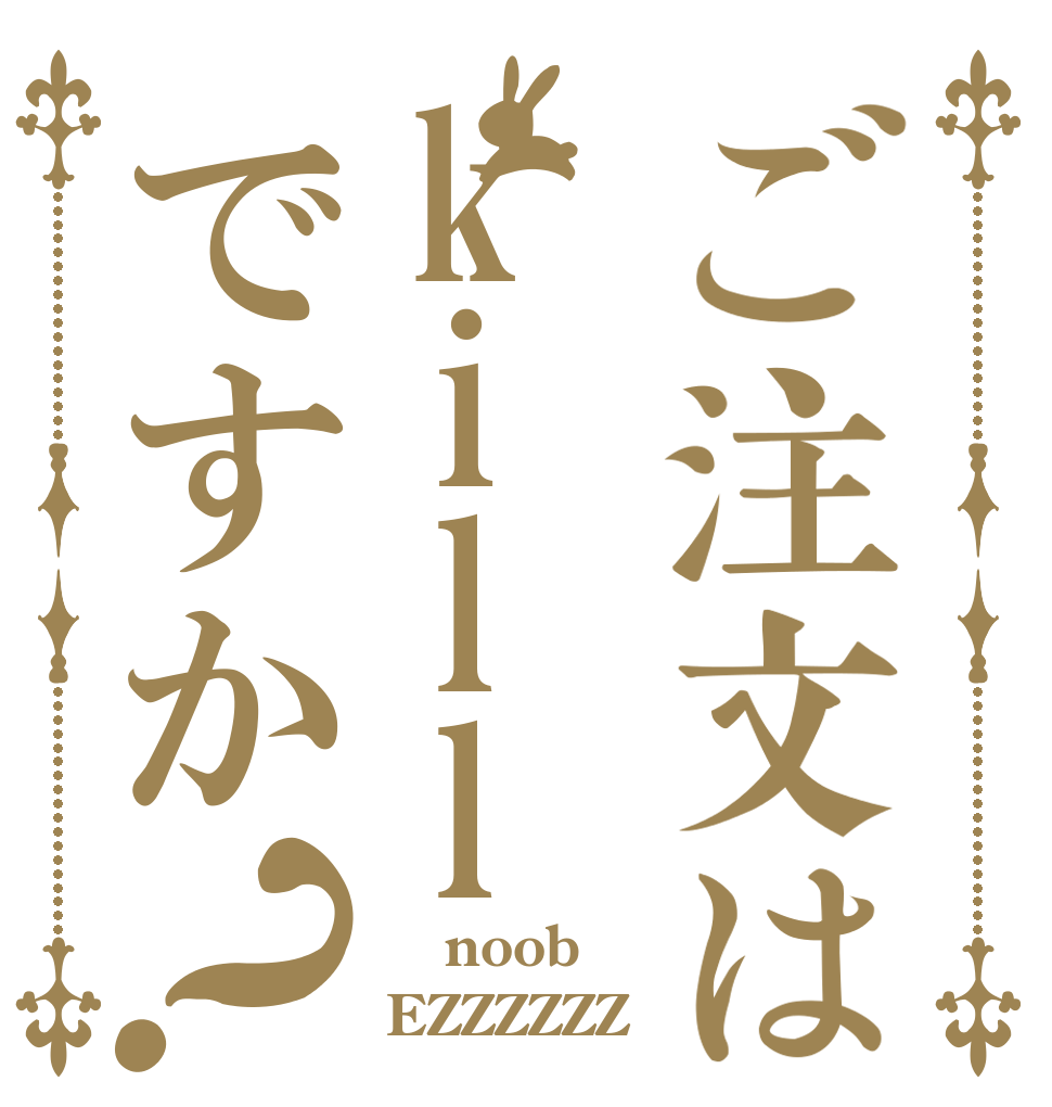 ご注文はkillですか？  noob EZZZZZZ