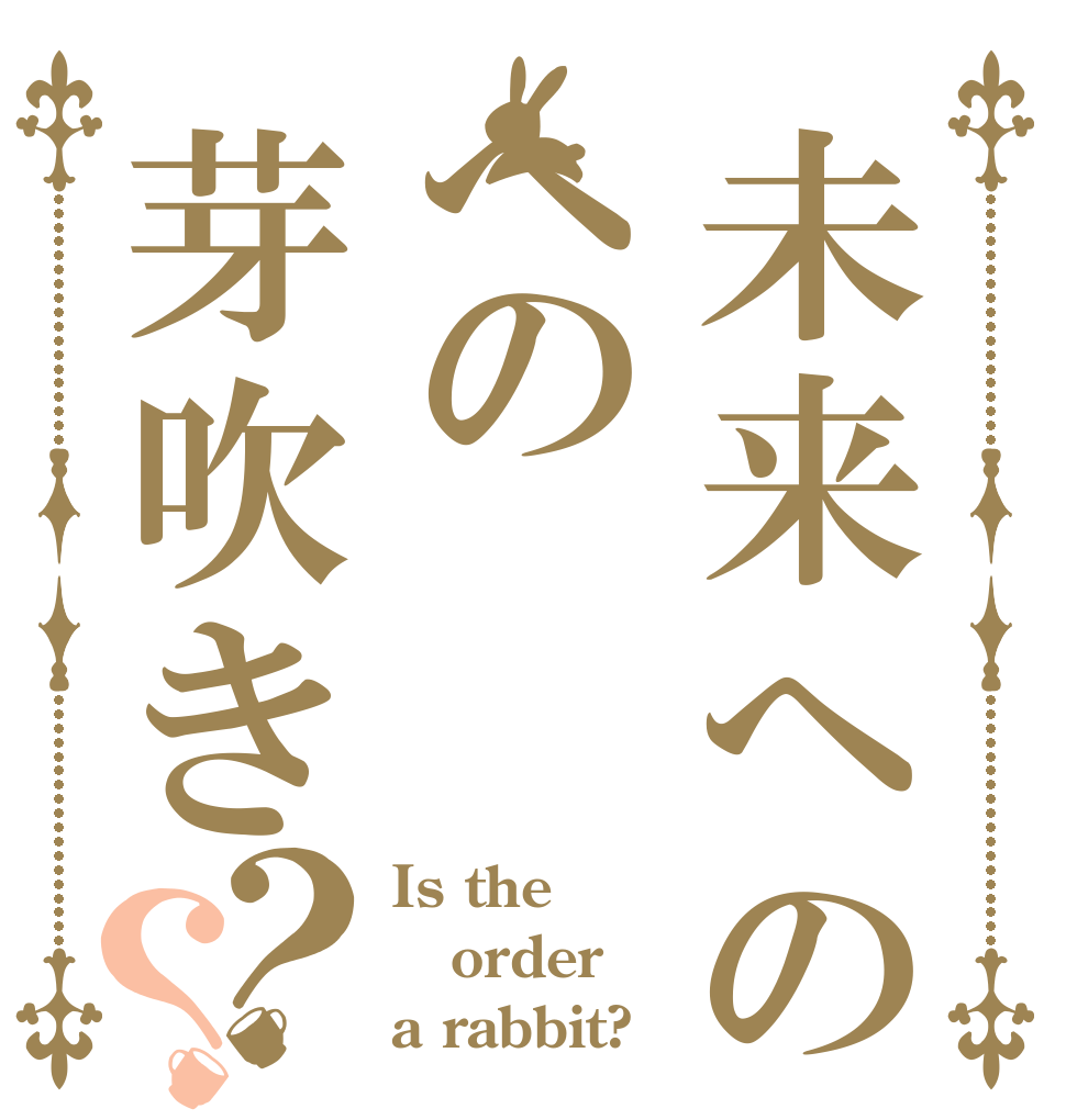 未来へのへの芽吹き？？ Is the order a rabbit?