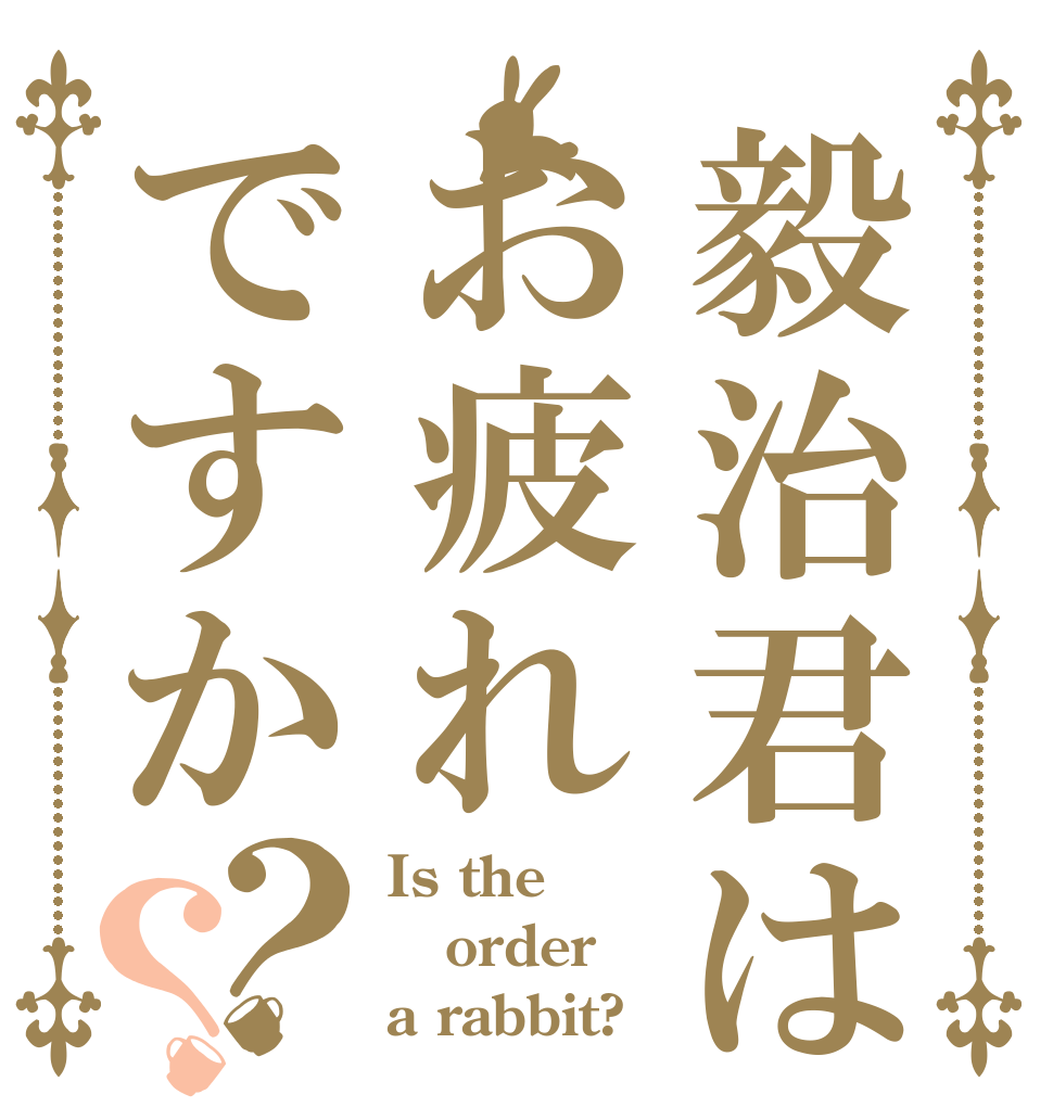 毅治君はお疲れですか？？ Is the order a rabbit?