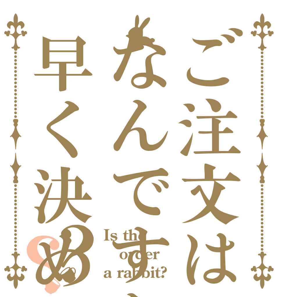 ご注文はなんですか？早く決めてくださいま？？ Is the order a rabbit?