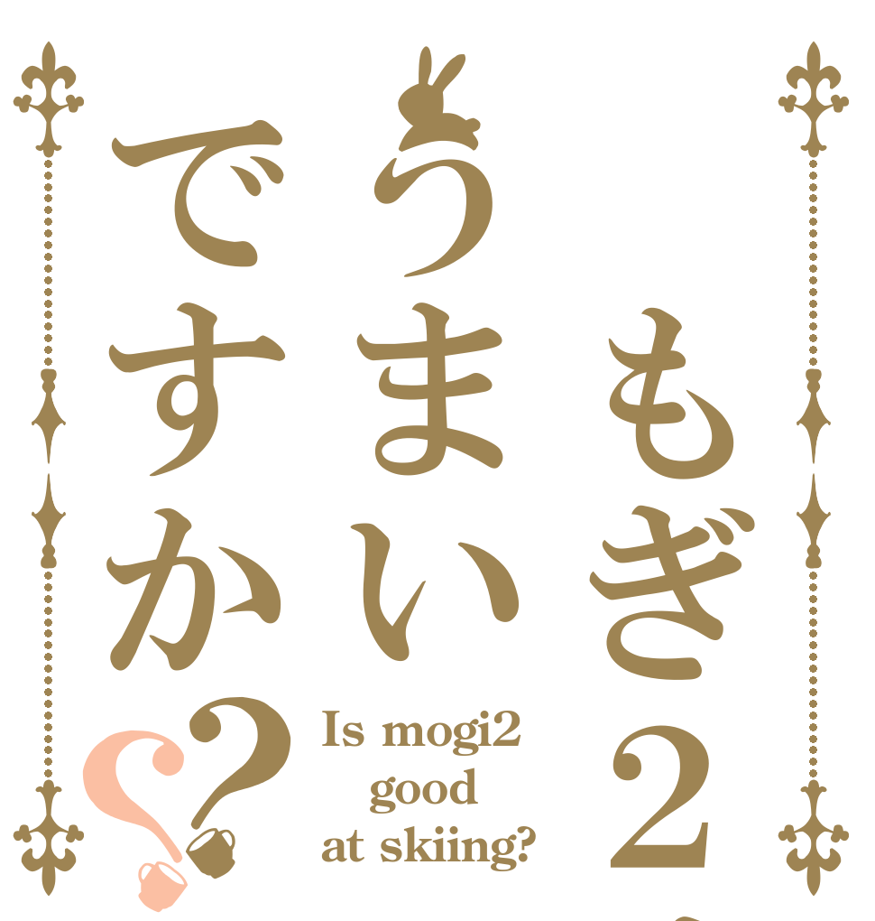  もぎ２はうまいですか？？ Is mogi2 good at skiing?