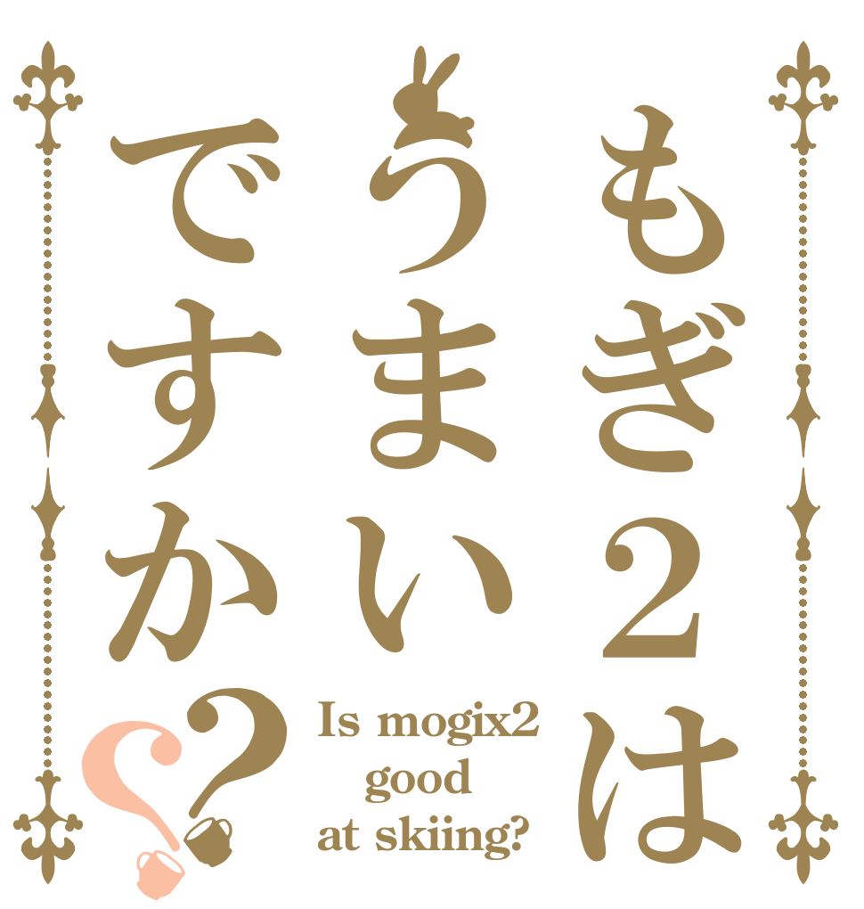 もぎ２はうまいですか？？ Is mogix2 good at skiing?