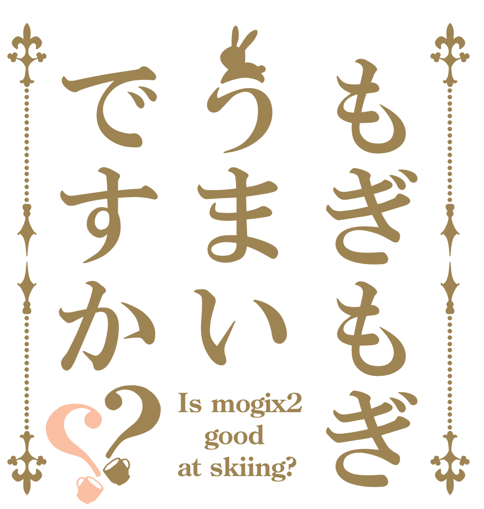もぎもぎうまいですか？？ Is mogix2 good at skiing?