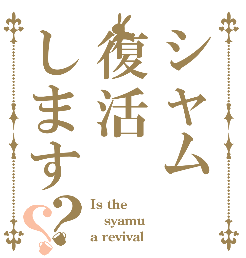 シャム復活します？？ Is the syamu a revival