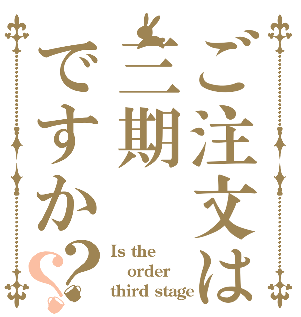 ご注文は三期ですか？？ Is the order third stage？