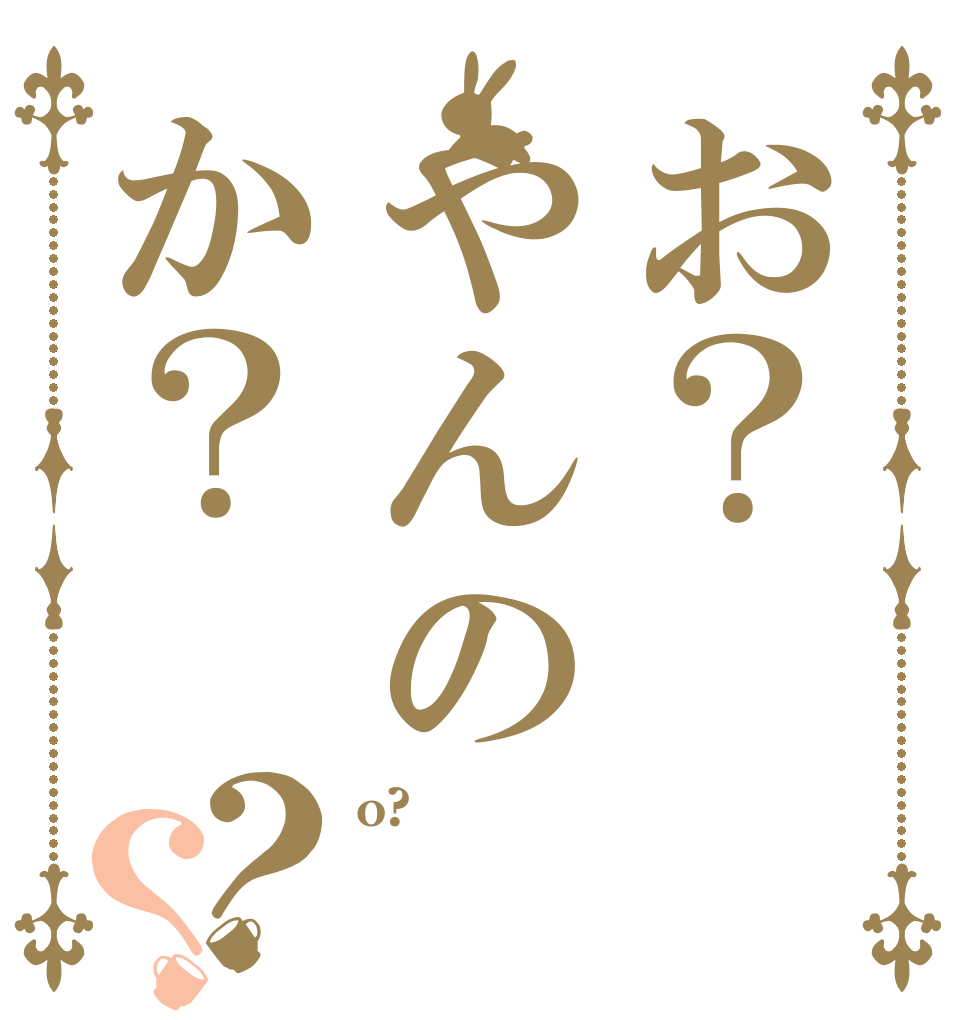お？やんのか？？？ o?  