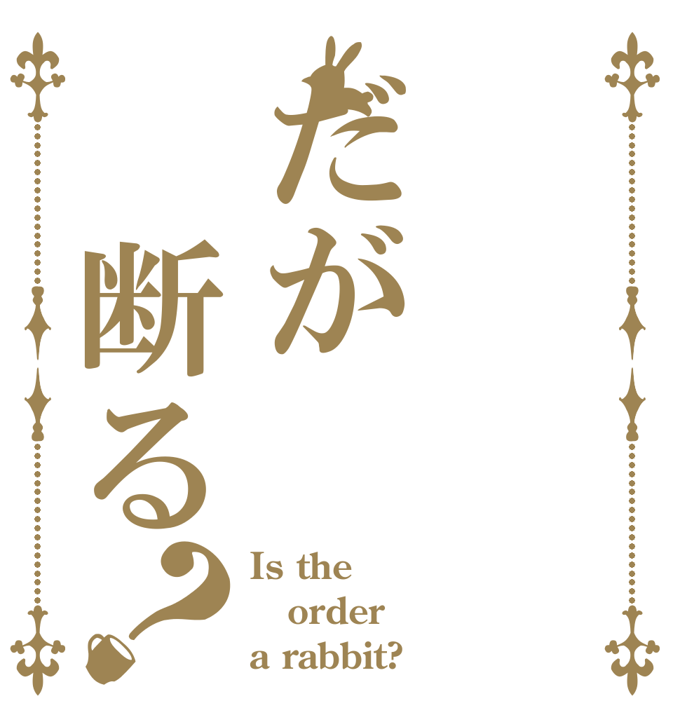 だが　断る？ Is the order a rabbit?