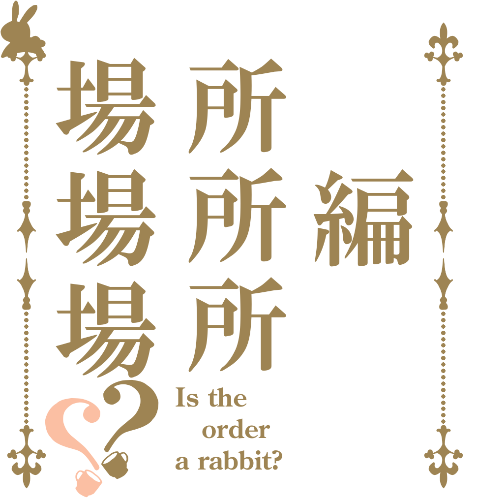  編 所所所場場場？？ Is the order a rabbit?
