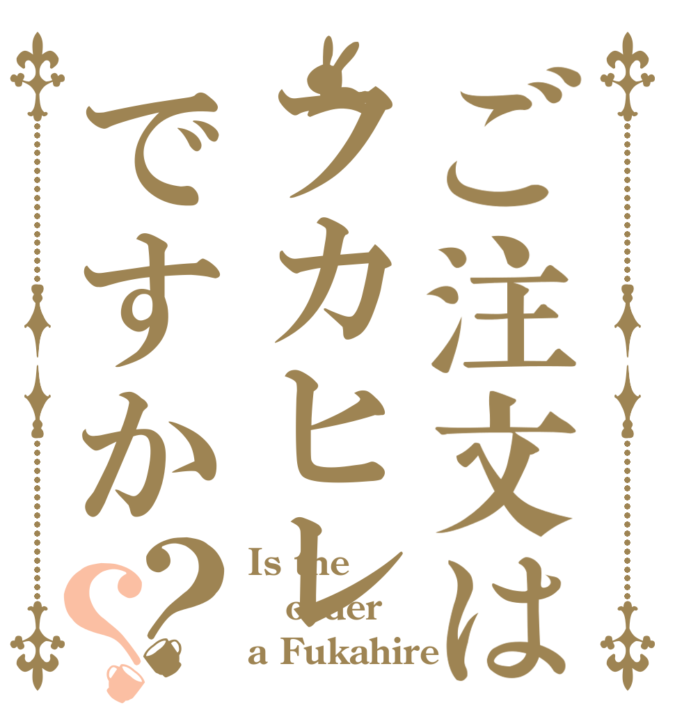 ご注文はフカヒレですか？？ Is the order a Fukahire！！！