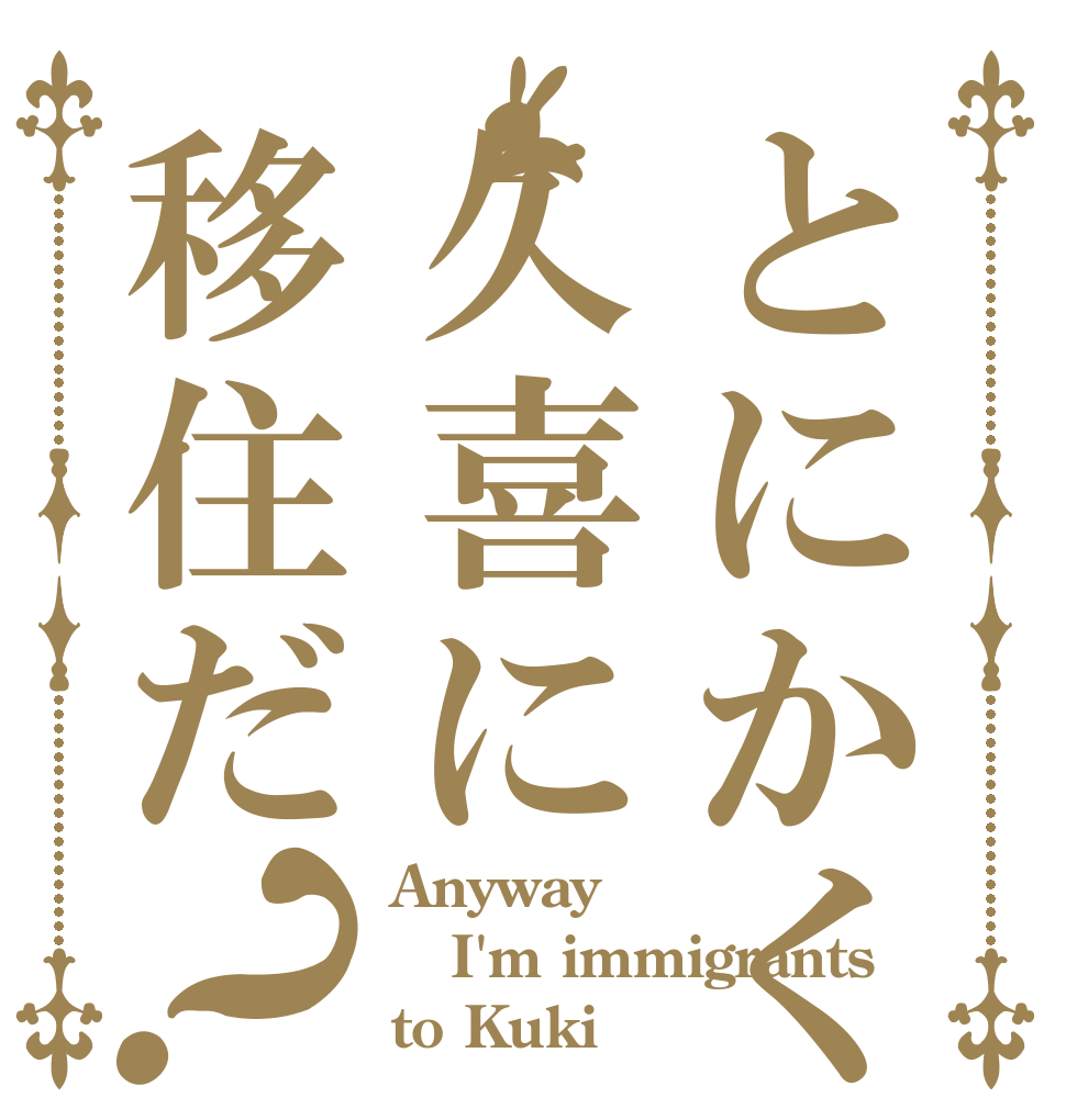 とにかく久喜に移住だ？ Anyway  I'm immigrants to Kuki