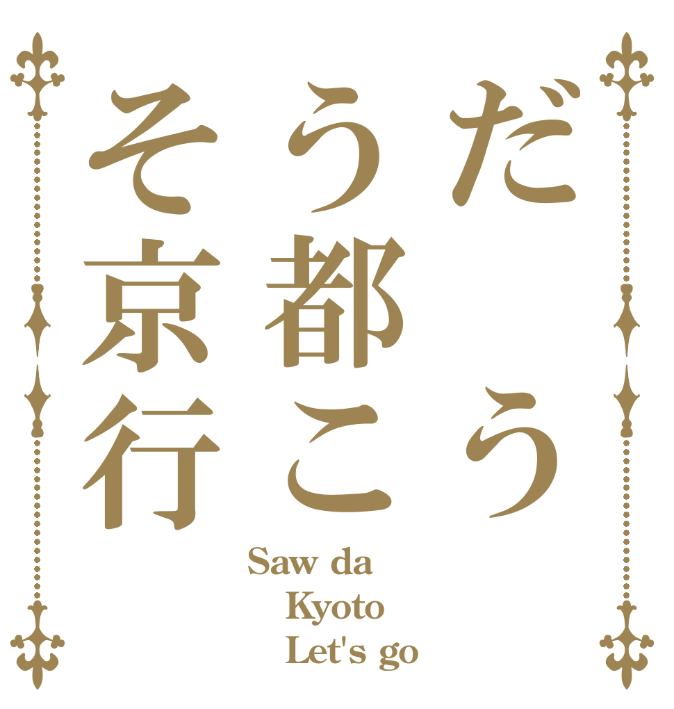 だ うう都こそ京行 Saw da Kyoto    Let's go
