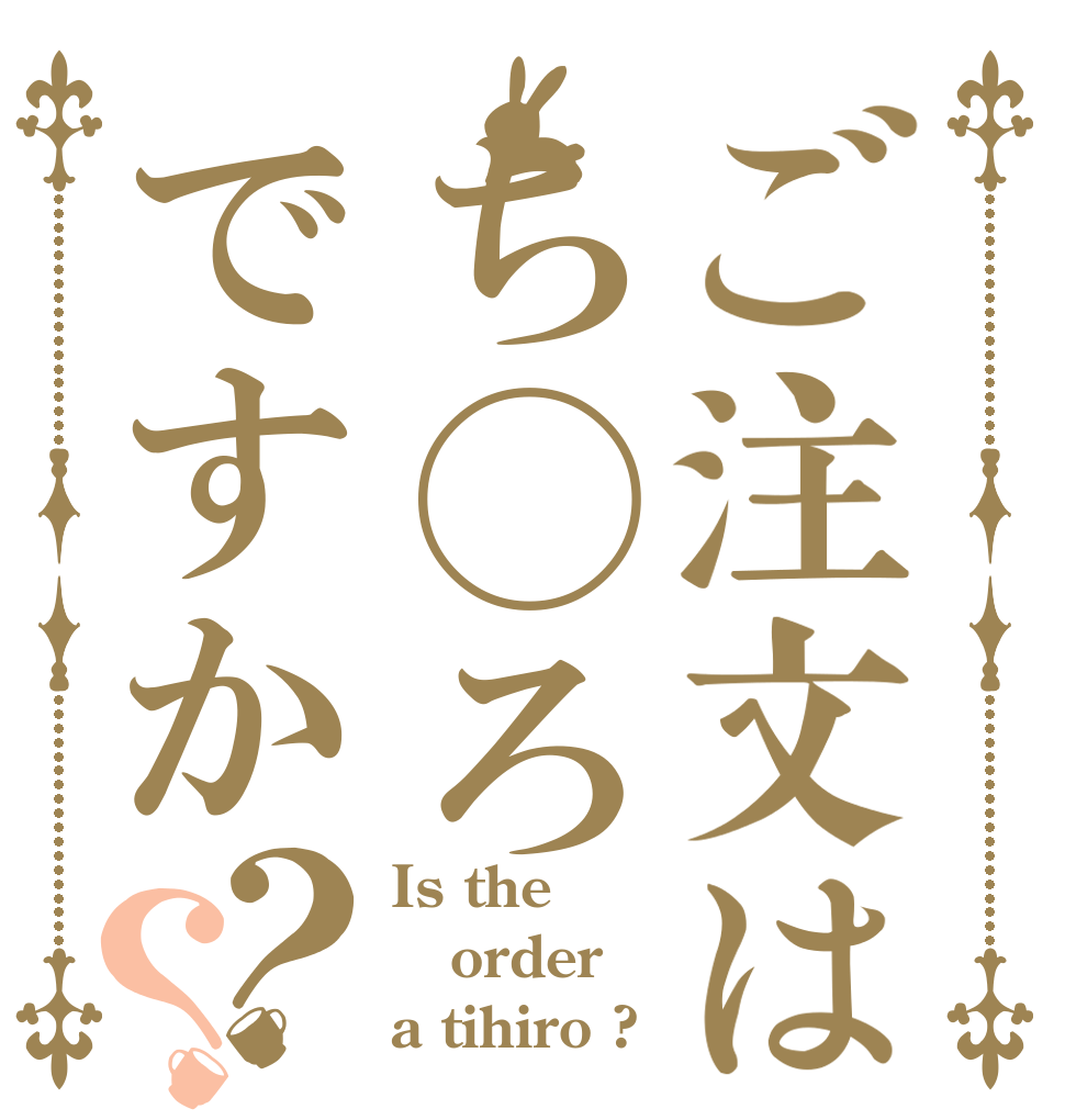ご注文はち◯ろですか？？ Is the order a tihiro ?
