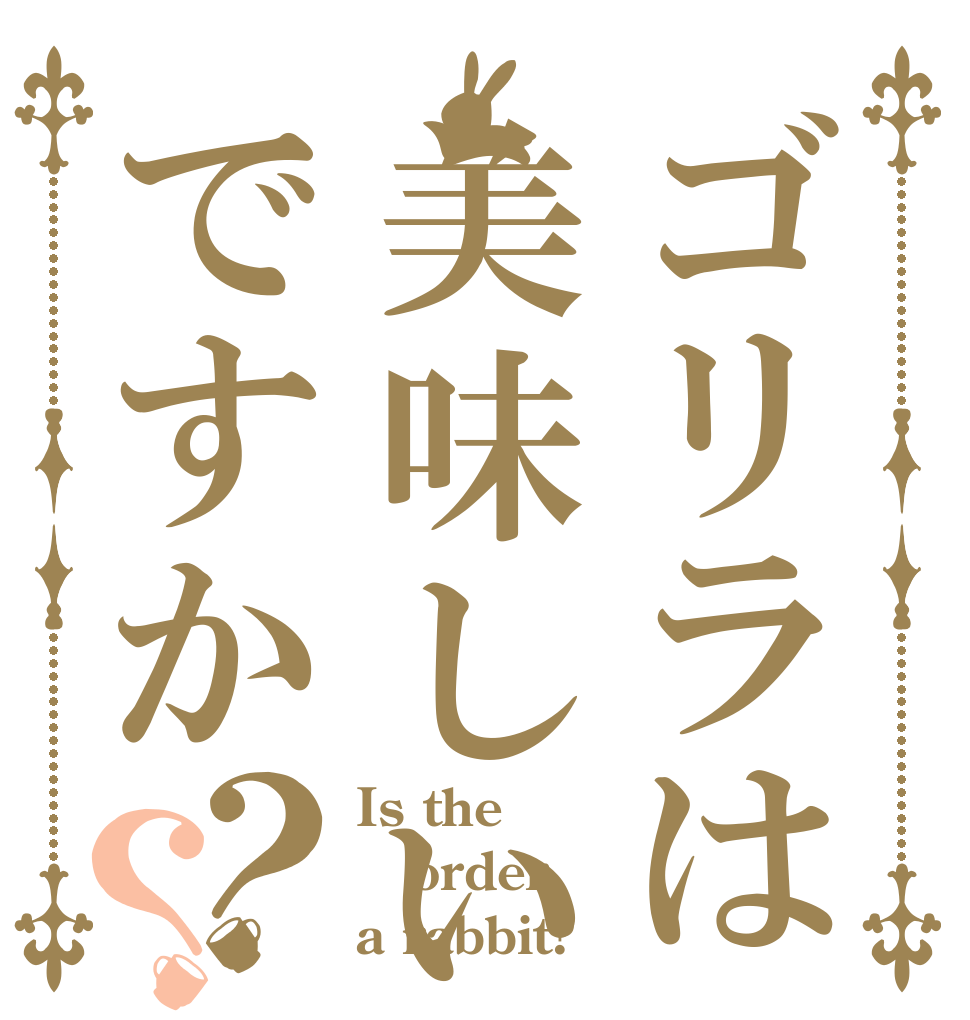 ゴリラは美味しいですか？？ Is the order a rabbit?