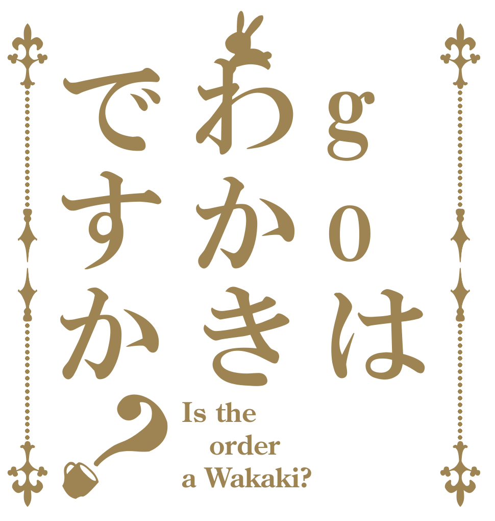 goはわかきですか？ Is the order a Wakaki?