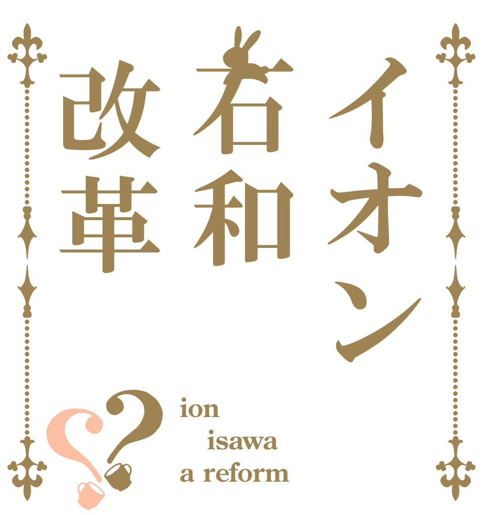 イオン石和改革？？ ion isawa a reform