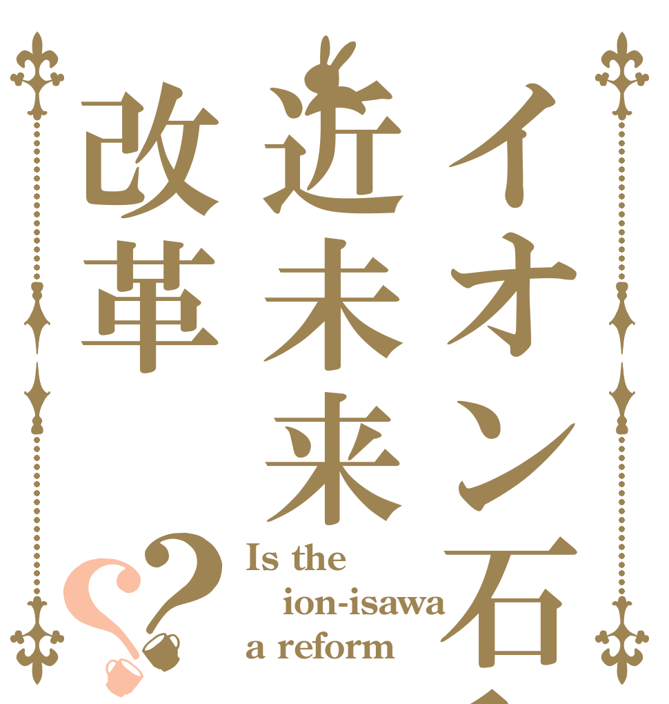 イオン石和近未来改革？？ Is the ion-isawa a reform！