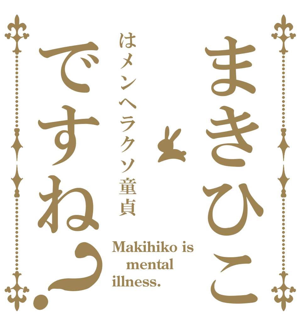 まきひこはメンヘラクソ童貞ですね？ Makihiko is mental illness.