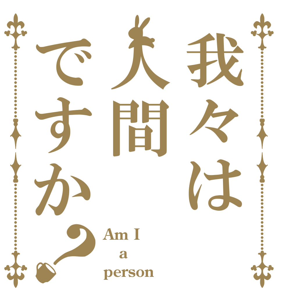 我々は人間ですか？ Am I a person？