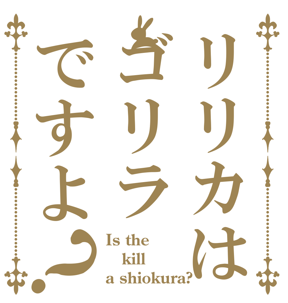 リリカはゴリラですよ？ Is the kill a shiokura?