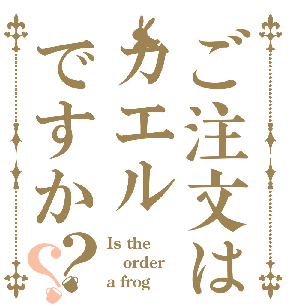 ご注文はカエルですか？？ Is the order a frog