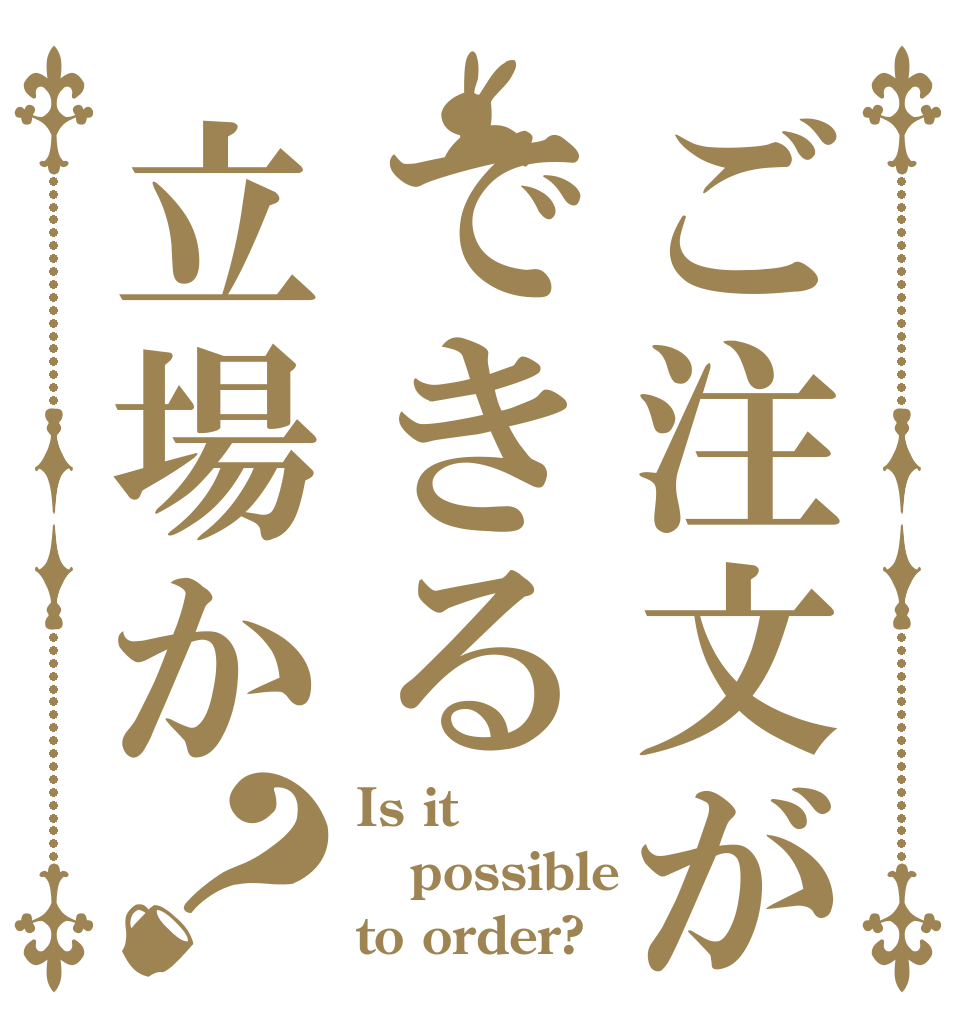 ご注文ができる立場か？ Is it possible to order?