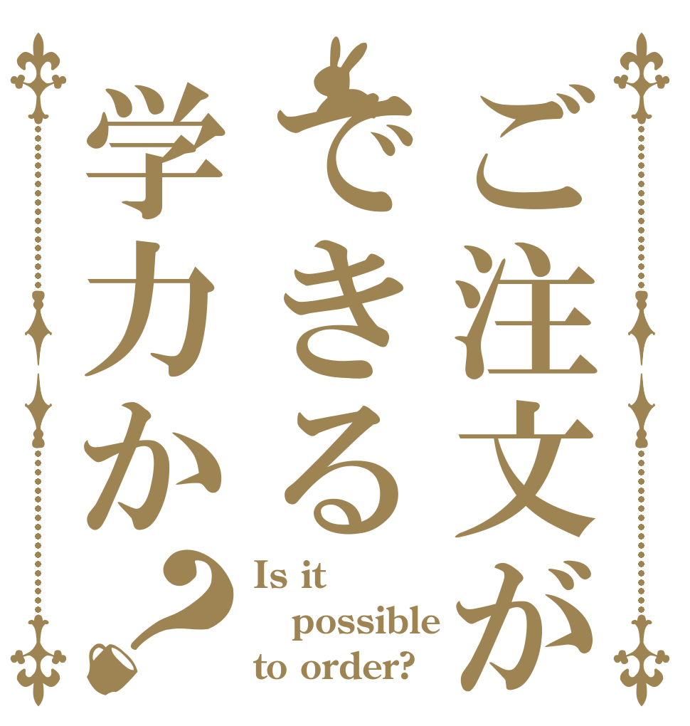 ご注文ができる学力か？ Is it possible to order?
