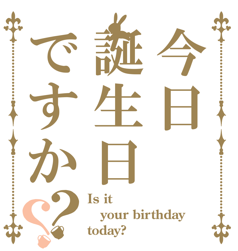 今日誕生日ですか？？ Is it your birthday today?