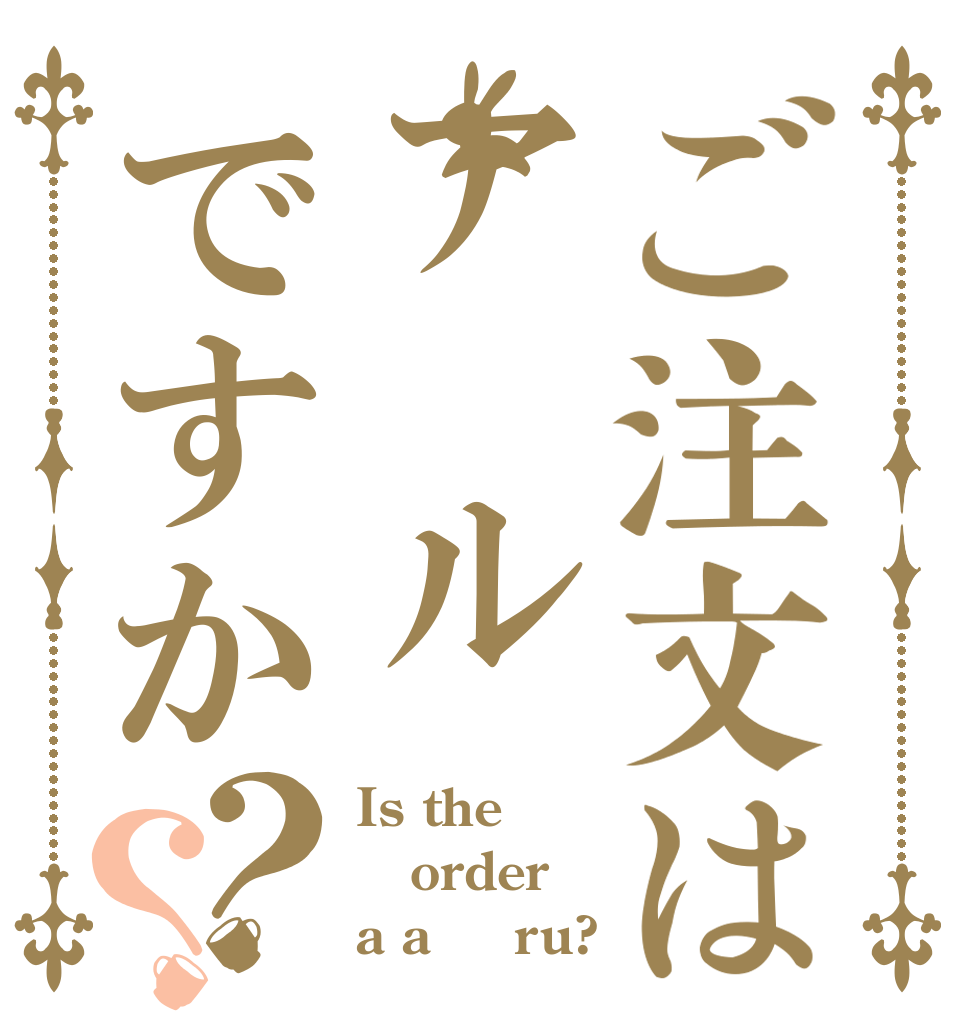 ご注文はア　ルですか？？ Is the order a a○○ru?
