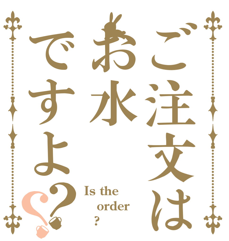 ご注文はお水ですよ？？ Is the order ☕?