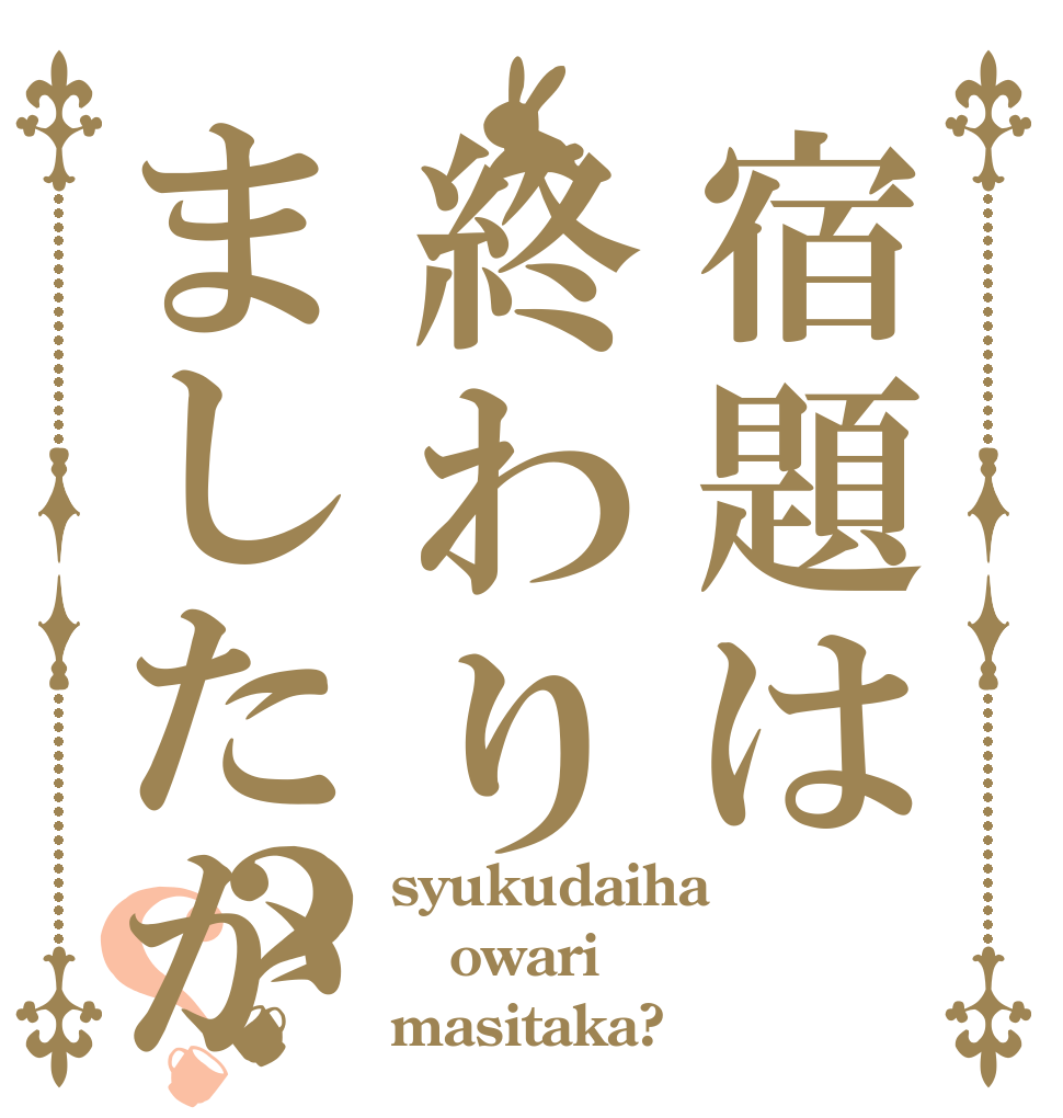 宿題は終わりましたか？？ syukudaiha owari masitaka?