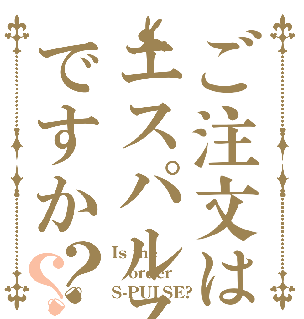 ご注文はエスパルスですか？？ Is the order S-PULSE?