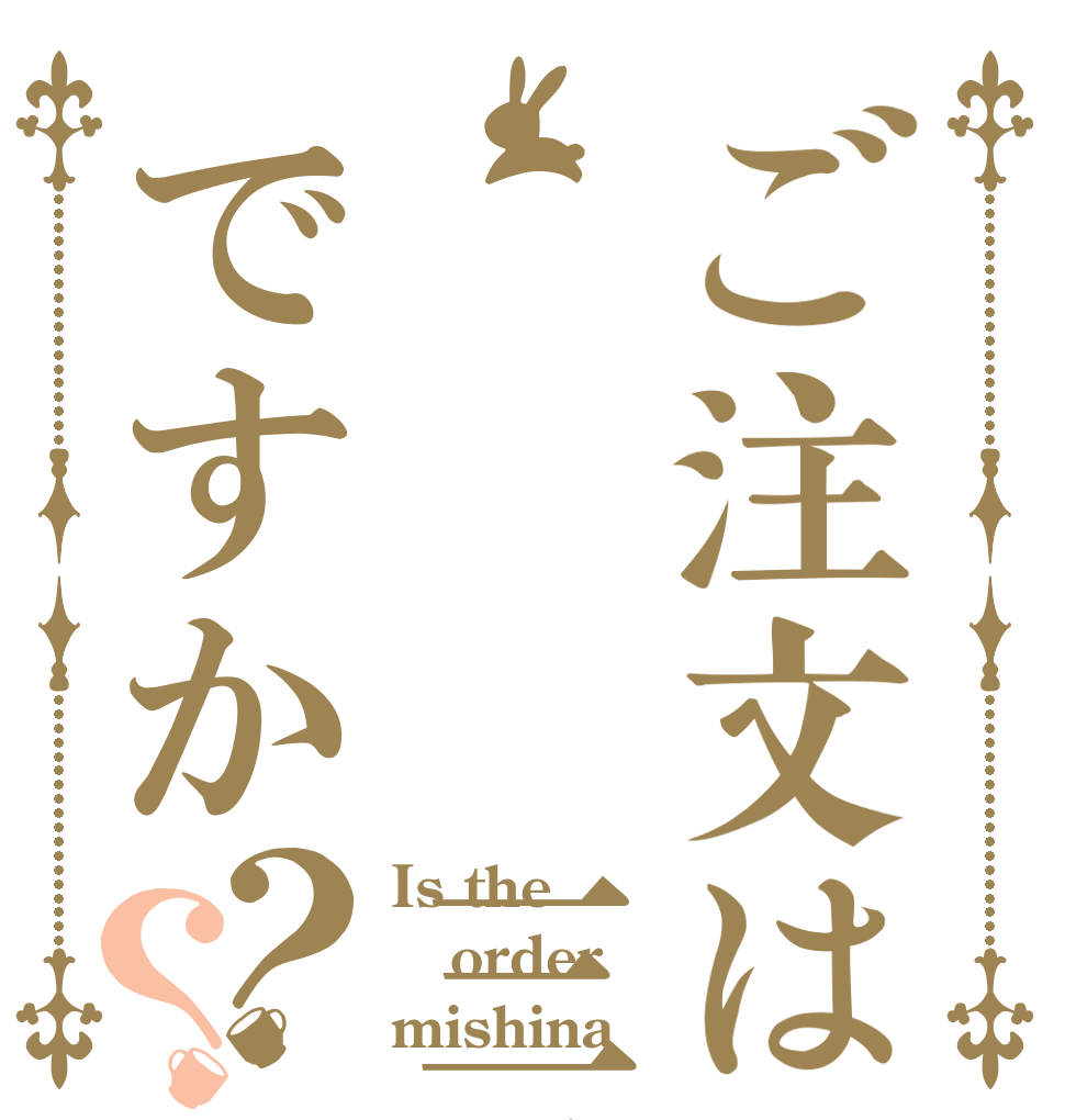 ご注文は   三品ですか？？ Is the order mishina？