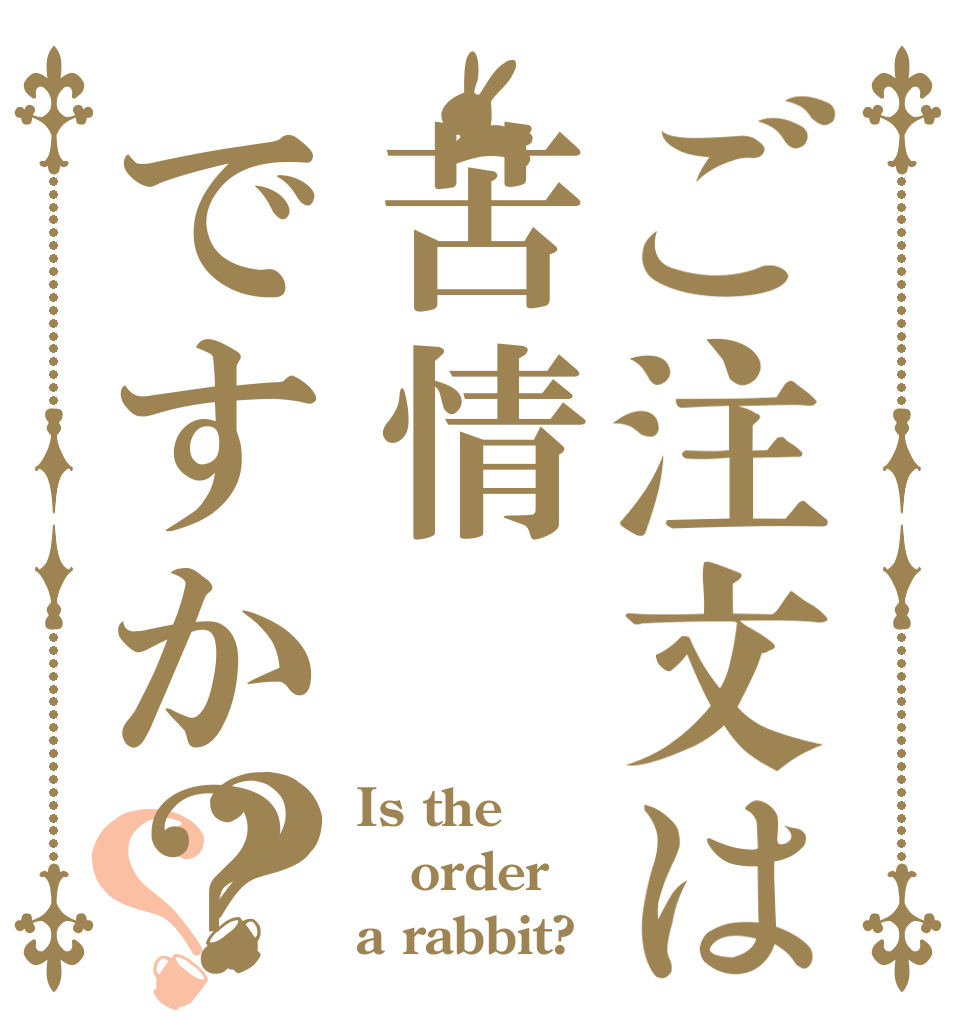 ご注文は苦情ですか？（怒）？？ Is the order a rabbit?