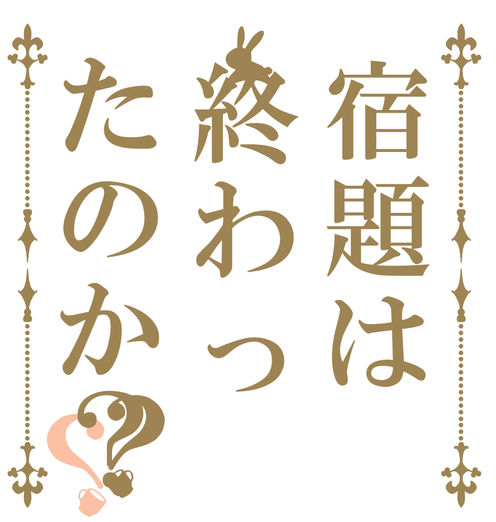 宿題は終わったのか？？？   