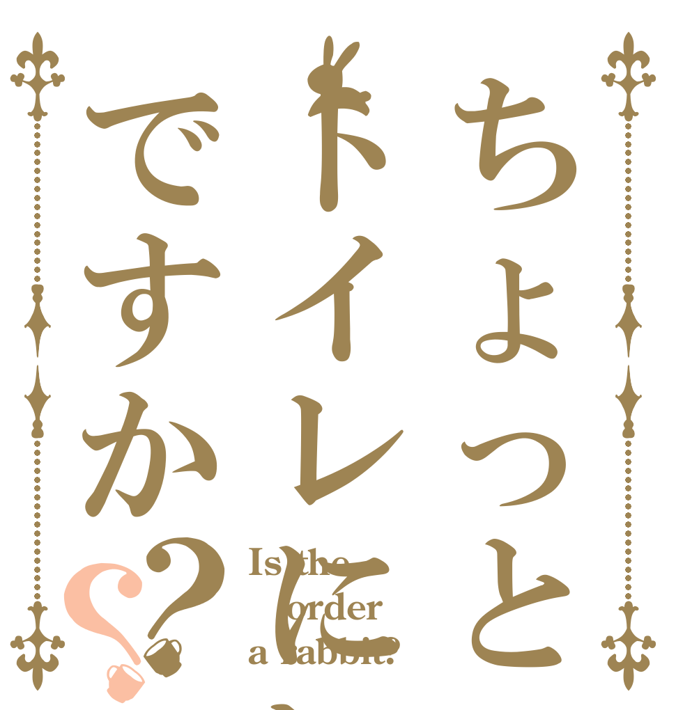 ちょっとトイレにいｔってもですか？？ Is the order a rabbit?